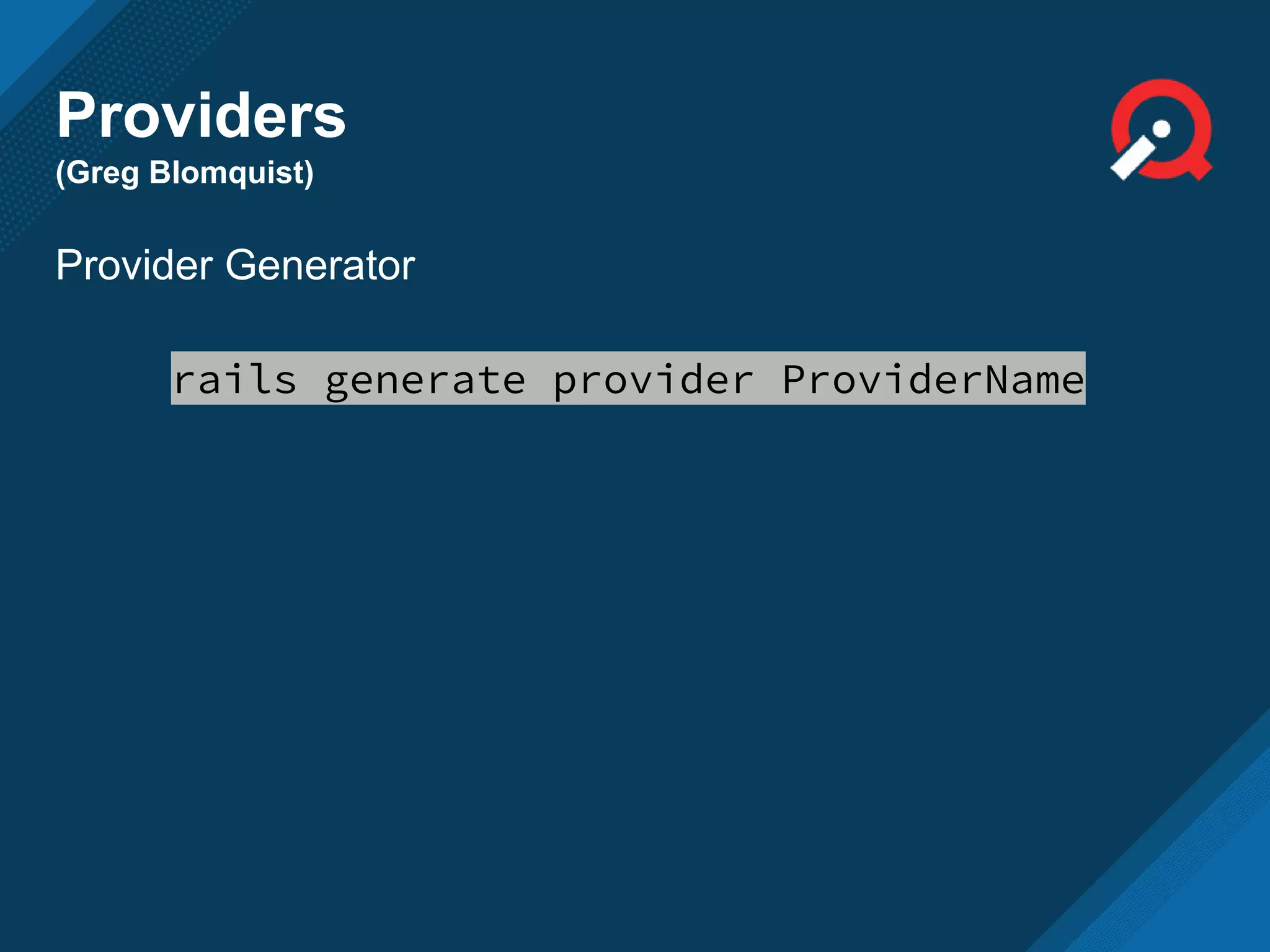 Providers
(Greg Blomquist)
Provider Generator
rails generate provider ProviderName
 
