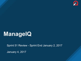 ManageIQ
Sprint 51 Review - Sprint End January 2, 2017
January 4, 2017
 