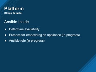 Platform
(Gregg Tanzillo)
Ansible Inside
● Determine availability
● Process for embedding on appliance (in progress)
● Ansible role (in progress)
 