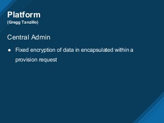 Platform
(Gregg Tanzillo)
Central Admin
● Fixed encryption of data in encapsulated within a
provision request
 
