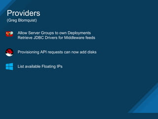 Providers
(Greg Blomquist)
Allow Server Groups to own Deployments
Retrieve JDBC Drivers for Middleware feeds
Provisioning API requests can now add disks
List available Floating IPs
 