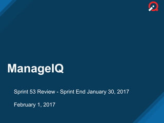 ManageIQ
Sprint 53 Review - Sprint End January 30, 2017
February 1, 2017
 