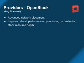Providers - OpenStack
(Greg Blomquist)
● Advanced network placement
● Improve refresh performance by reducing orchestration
stack resource depth
 