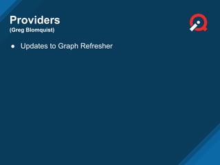 Providers
(Greg Blomquist)
● Updates to Graph Refresher
 