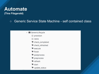 Automate
(Tina Fitzgerald)
○ Generic Service State Machine - self contained class
 