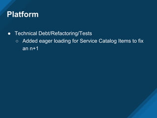 Platform
● Technical Debt/Refactoring/Tests
○ Added eager loading for Service Catalog Items to fix
an n+1
 
