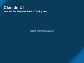 Classic UI
New Ansible Playbook Service Catalog Item
Demo (Harpreet Kataria)
 