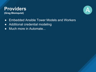 Providers
(Greg Blomquist)
● Embedded Ansible Tower Models and Workers
● Additional credential modeling
● Much more in Automate...
 
