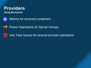 Providers
(Greg Blomquist)
Metrics for archived containers
Power Operations for Server Groups
Use Task Queue for several provider operations
 