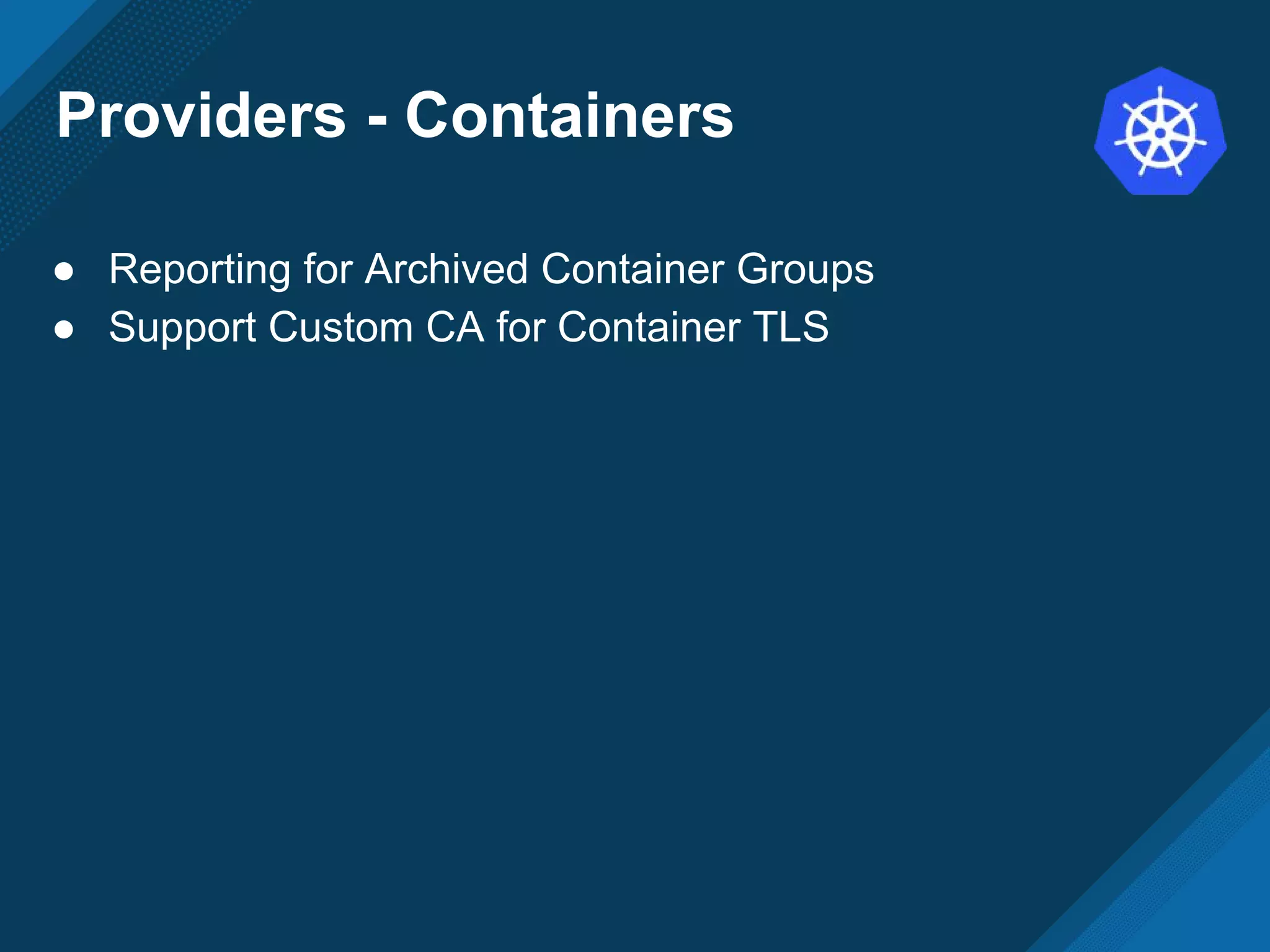 Providers - Containers
● Reporting for Archived Container Groups
● Support Custom CA for Container TLS
 