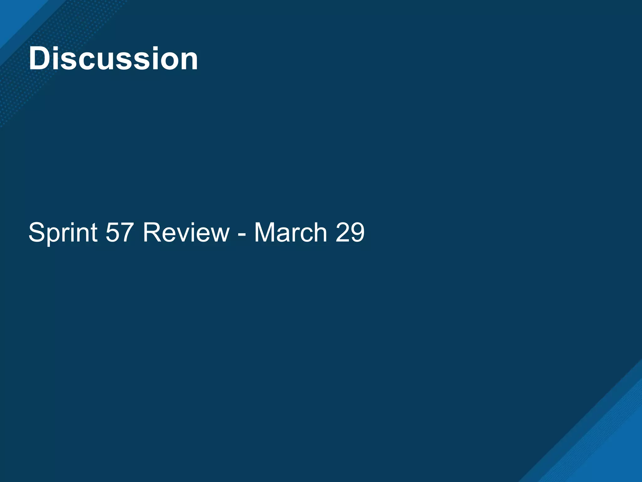 Discussion
Sprint 57 Review - March 29
 