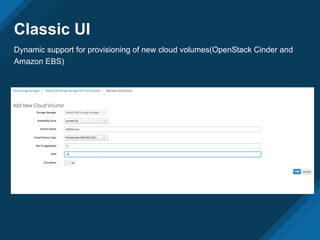 Classic UI
Dynamic support for provisioning of new cloud volumes(OpenStack Cinder and
Amazon EBS)
 
