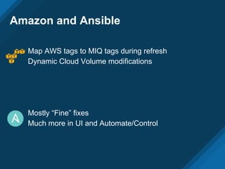 Amazon and Ansible
Map AWS tags to MIQ tags during refresh
Dynamic Cloud Volume modifications
Mostly “Fine” fixes
Much more in UI and Automate/Control
 