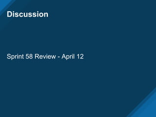 Discussion
Sprint 58 Review - April 12
 