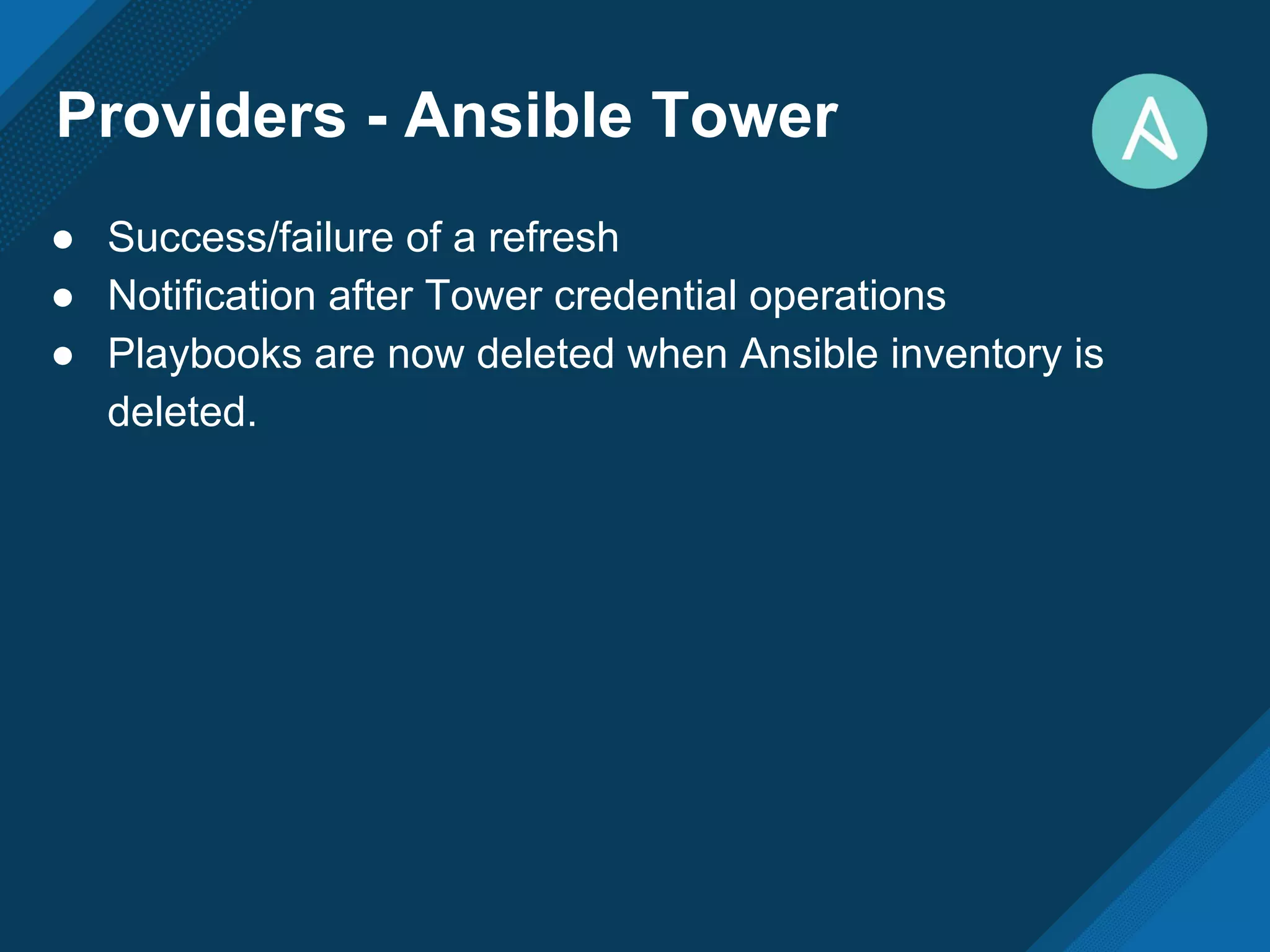 Providers - Ansible Tower
● Success/failure of a refresh
● Notification after Tower credential operations
● Playbooks are now deleted when Ansible inventory is
deleted.
 