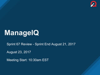 ManageIQ
Sprint 67 Review - Sprint End August 21, 2017
August 23, 2017
Meeting Start: 10:30am EST
 