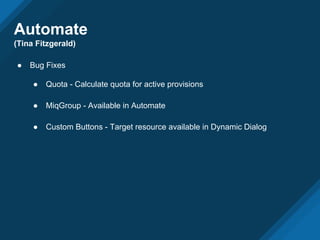 Automate
(Tina Fitzgerald)
● Bug Fixes
● Quota - Calculate quota for active provisions
● MiqGroup - Available in Automate
● Custom Buttons - Target resource available in Dynamic Dialog
 