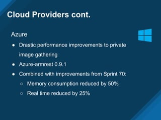 Azure
● Drastic performance improvements to private
image gathering
● Azure-armrest 0.9.1
● Combined with improvements from Sprint 70:
○ Memory consumption reduced by 50%
○ Real time reduced by 25%
Cloud Providers cont.
 