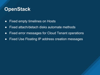 OpenStack
● Fixed empty timelines on Hosts
● Fixed attach/detach disks automate methods
● Fixed error messages for Cloud Tenant operations
● Fixed Use Floating IP address creation messages
 