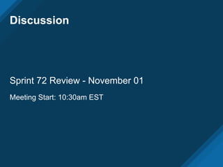 Discussion
Sprint 72 Review - November 01
Meeting Start: 10:30am EST
 