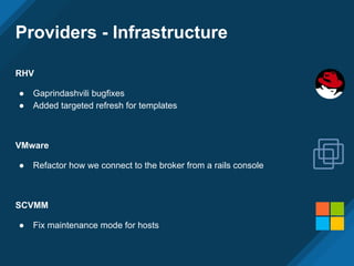 Providers - Infrastructure
RHV
● Gaprindashvili bugfixes
● Added targeted refresh for templates
VMware
● Refactor how we connect to the broker from a rails console
SCVMM
● Fix maintenance mode for hosts
 