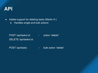 API
● Added support for deleting tasks (Martin H.)
● Handles single and bulk actions
POST /api/tasks/:id - action “delete”
DELETE /api/tasks/:id
POST /api/tasks - bulk action “delete”
 