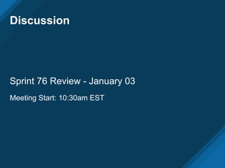 Discussion
Sprint 76 Review - January 03
Meeting Start: 10:30am EST
 