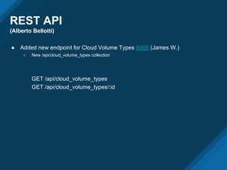 REST API
(Alberto Bellotti)
● Added new endpoint for Cloud Volume Types #465 (James W.)
○ New /api/cloud_volume_types collection
GET /api/cloud_volume_types
GET /api/cloud_volume_types/:id
 