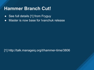 Hammer Branch Cut!
● See full details [1] from Fryguy
● Master is now base for Ivanchuk release
[1] http://talk.manageiq.org/t/hammer-time/3806
 