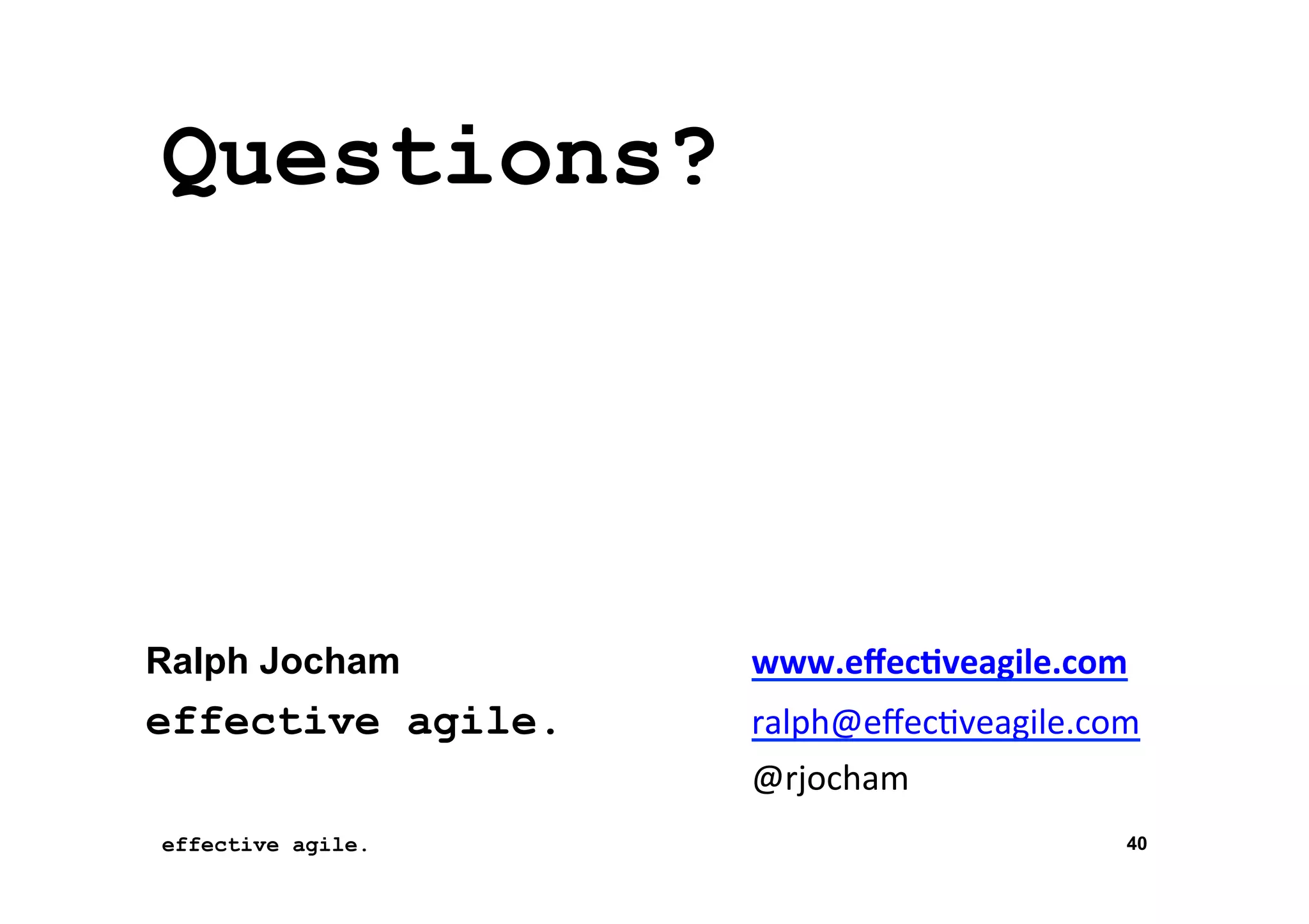 Questions?

Ralph Jocham

	
  www.eﬀec'veagile.com	
  

effective agile.

ralph@eﬀec*veagile.com	
  

	
  
effective agile.
16	
  November	
  2012	
  

	
  @rjocham	
  
40

 