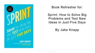 P R I V A T E A N D C O N F I D E N T I A L 1
Book Refresher for:
Sprint: How to Solve Big
Problems and Test New
Ideas in Just Five Days
By Jake Knapp
 