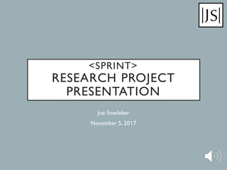 <SPRINT>
RESEARCH PROJECT
PRESENTATION
Joe Snedeker
November 5,2017
 