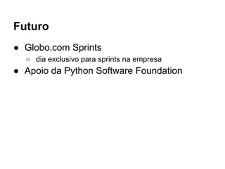 Futuro
● Globo.com Sprints
○ dia exclusivo para sprints na empresa
● Apoio da Python Software Foundation
 
