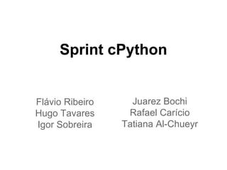 Sprint cPython
Flávio Ribeiro
Hugo Tavares
Igor Sobreira
Juarez Bochi
Rafael Carício
Tatiana Al-Chueyr
 