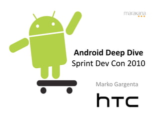 Marko	
  Gargenta	
  
Android	
  Deep	
  Dive	
  
Sprint	
  Dev	
  Con	
  2010	
  
 