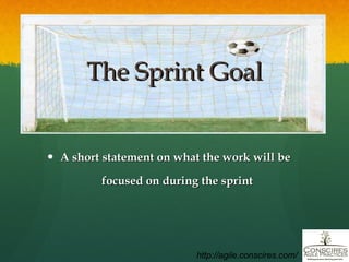The Sprint Goal A short statement on what the work will be  focused on during the sprint http://agile.conscires.com/ 
