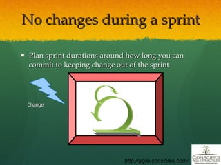No changes during a sprint Plan sprint durations around how long you can commit to keeping change out of the sprint Change http://agile.conscires.com/ 