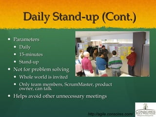 Daily Stand-up (Cont.) Parameters Daily 15-minutes  Stand-up Not for problem solving Whole world is invited Only team members, ScrumMaster, product owner, can talk Helps avoid other unnecessary meetings http://agile.conscires.com/ 