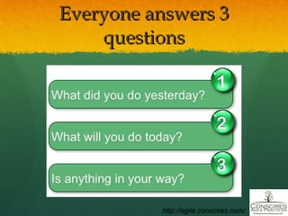 Everyone answers 3 questions http://agile.conscires.com/ 