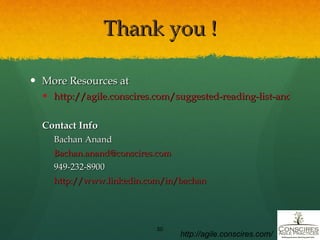 Thank you ! More Resources at http://agile.conscires.com/suggested-reading-list-and-resources/ Contact Info Bachan Anand [email_address] 949-232-8900 http://www.linkedin.com/in/bachan http://agile.conscires.com/ 