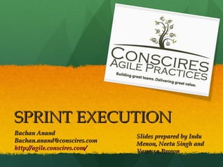 SPRINT EXECUTION Bachan Anand  [email_address] http://agile.conscires.com/ Slides prepared by Indu Menon, Neeta Singh and Vanessa Brown 