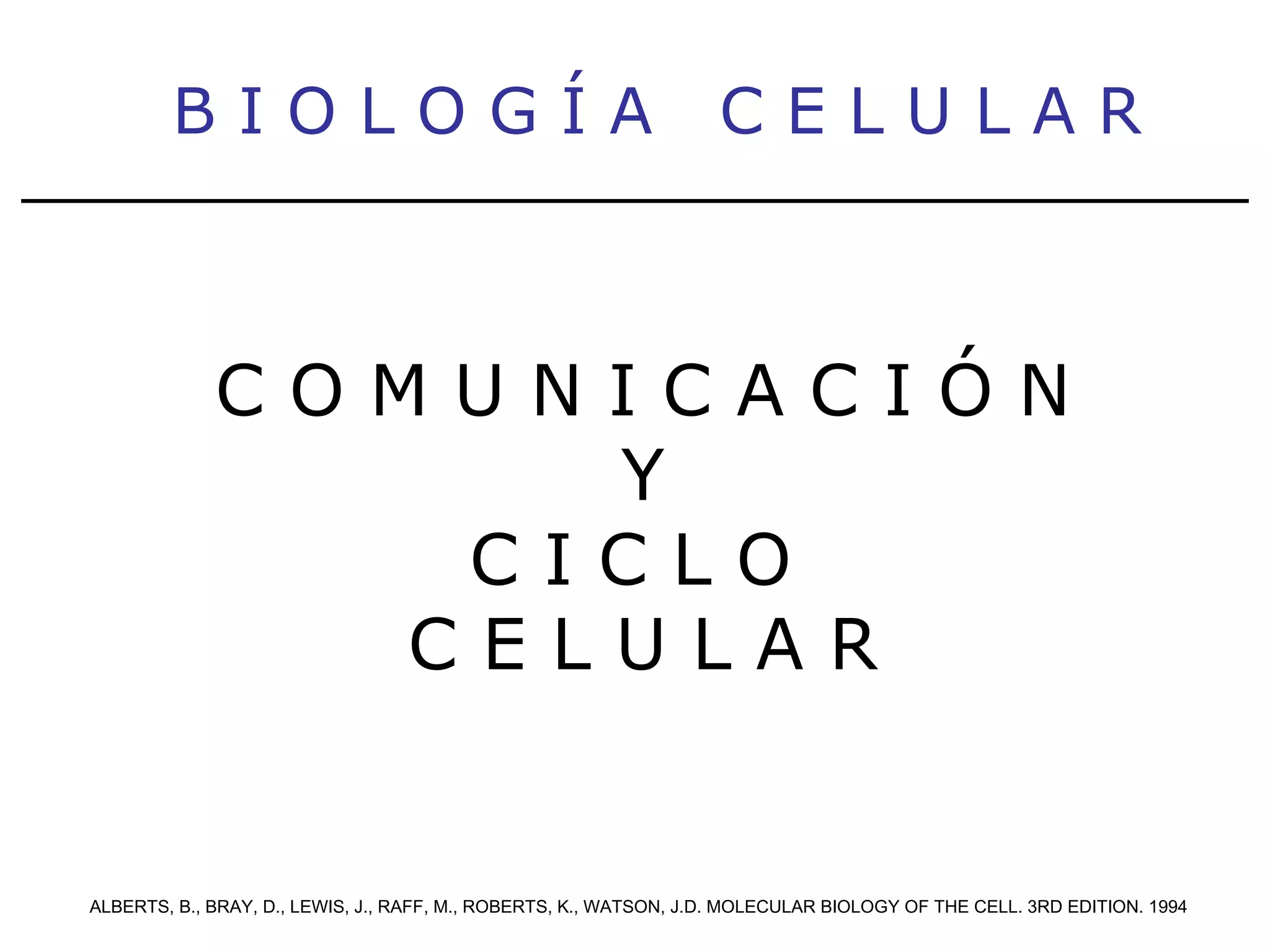 C O M U N I C A C I Ó N Y C I C L O  C E L U L A R B I O L O G Í A  C E L U L A R ALBERTS, B., BRAY, D., LEWIS, J., RAFF, M., ROBERTS, K., WATSON, J.D. MOLECULAR BIOLOGY OF THE CELL. 3RD EDITION. 1994 