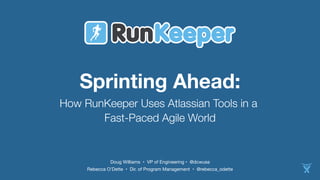 Sprinting Ahead: 
How RunKeeper Uses Atlassian Tools in a 
Fast-Paced Agile World 
Doug Williams • VP of Engineering • @dcwusa 
Rebecca O’Dette • Dir. of Program Management • @rebecca_odette 
 