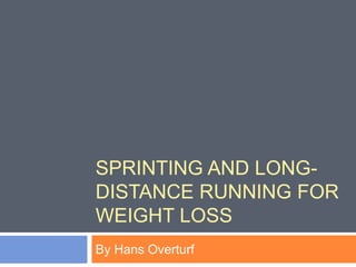 SPRINTING AND LONG-
DISTANCE RUNNING FOR
WEIGHT LOSS
By Hans Overturf
 