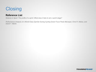 Closing
Reference List
Science in Sport: The profile of a sprint: What does it take to win a sprint stage?
Performance Analysis of a World-Class Sprinter During Cycling Grand Tours Paolo Menaspà, Chris R. Abbiss, and
David T. Martin
 