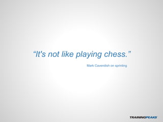 “It's not like playing chess.”
Mark Cavendish on sprinting
 