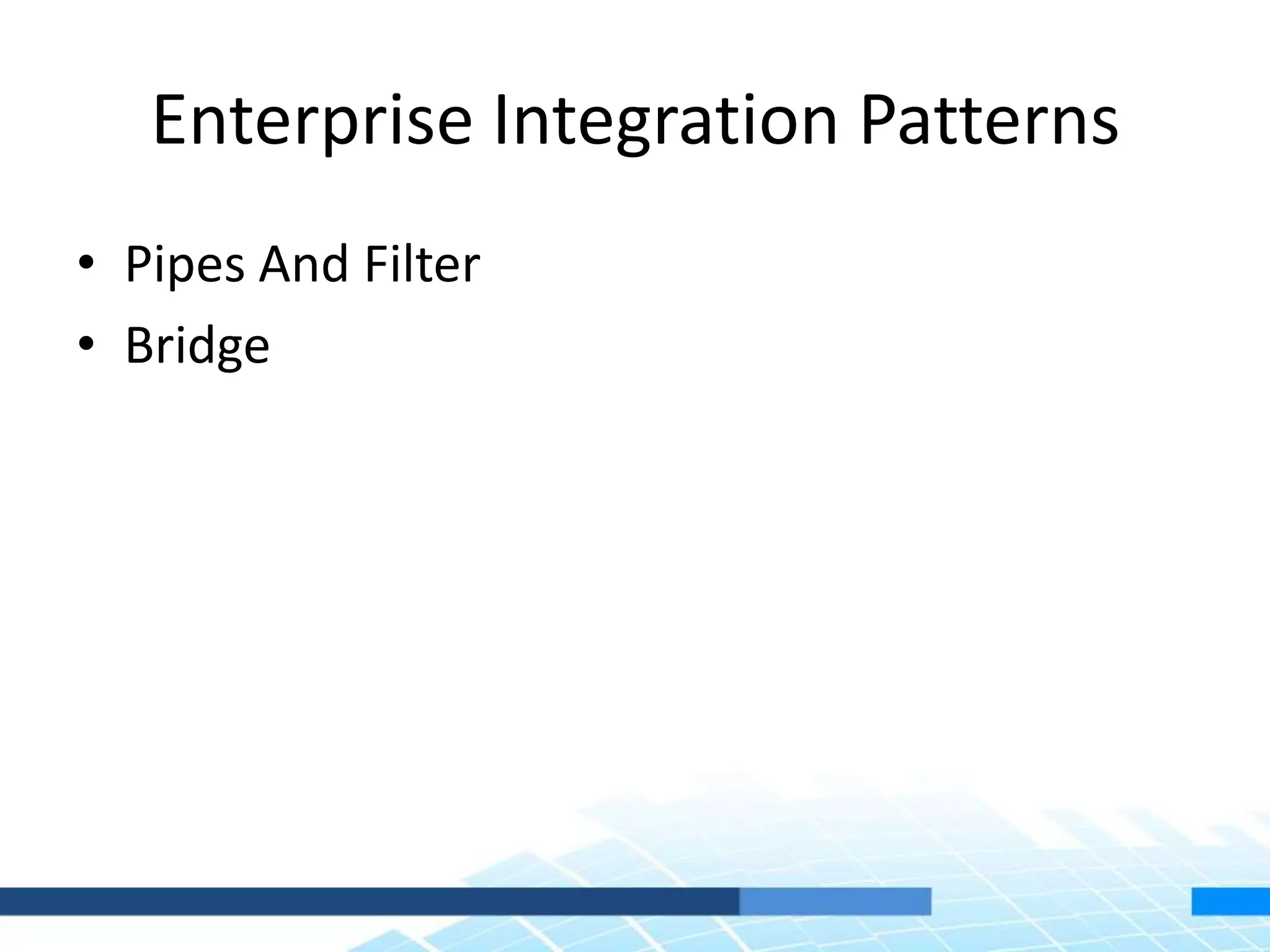 Enterprise Integration Patterns
• Pipes And Filter
• Bridge
 