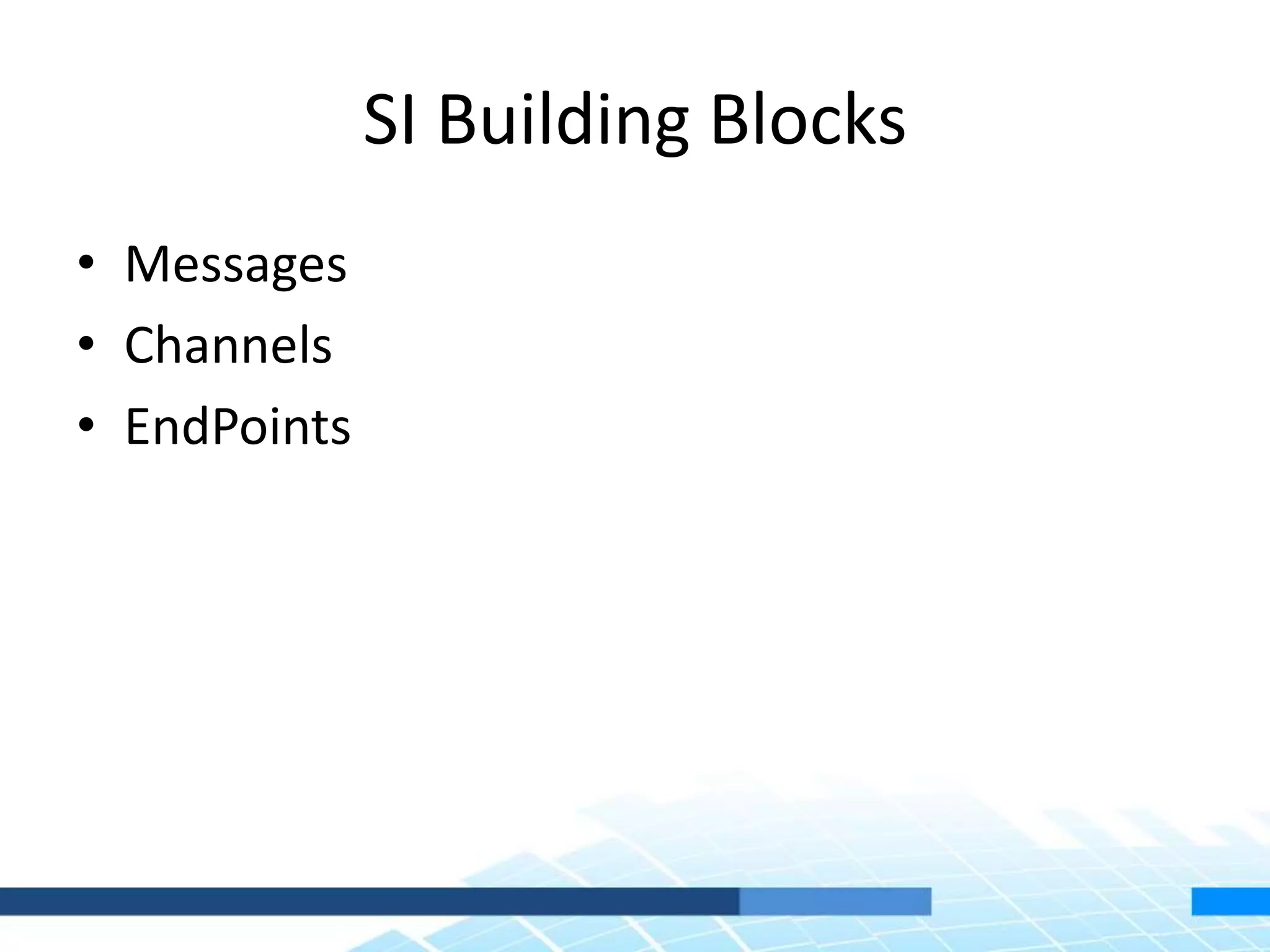 SI Building Blocks
• Messages
• Channels
• EndPoints
 