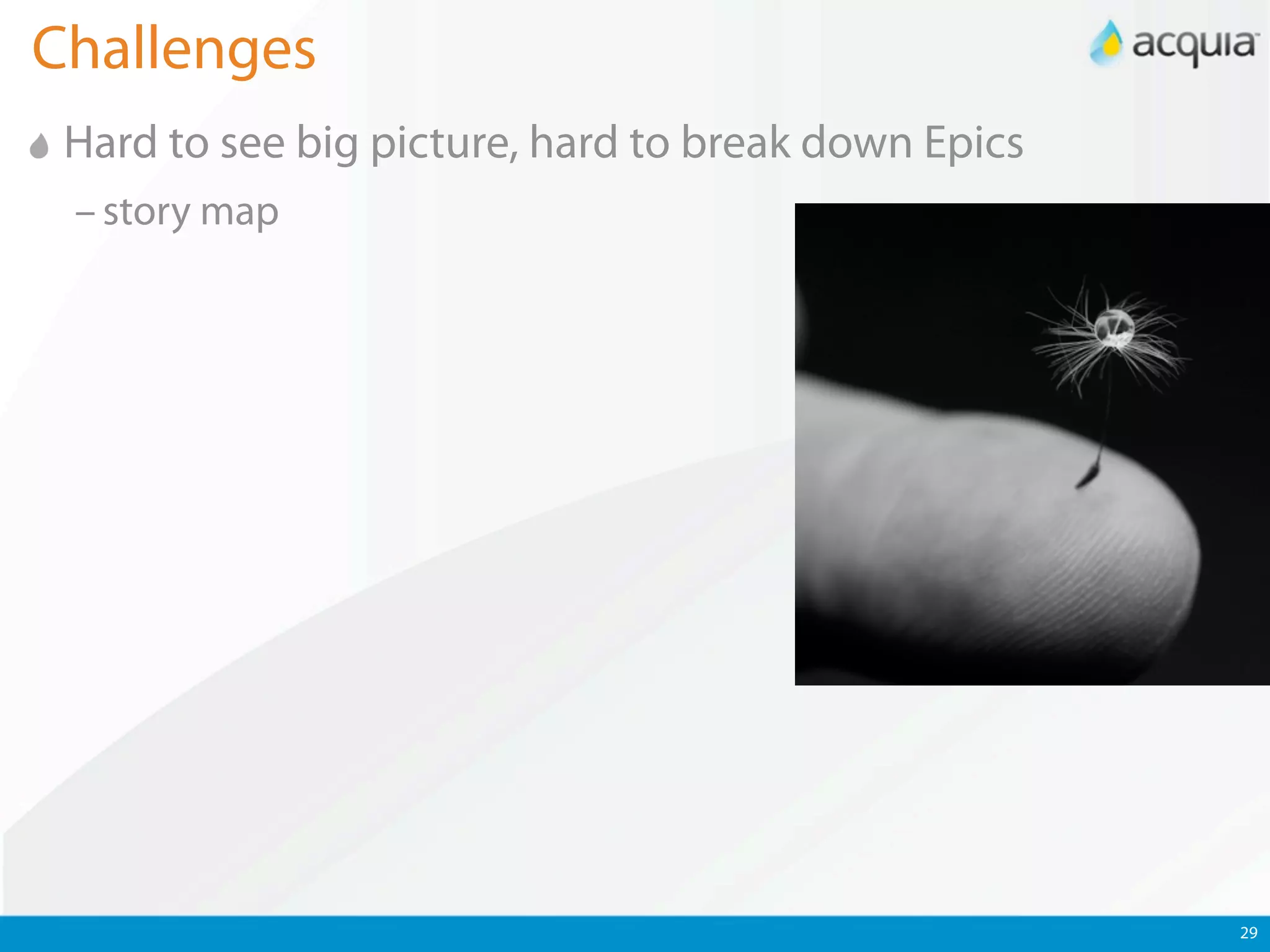 Challenges
 Hard to see big picture, hard to break down Epics
 – story map




                                                     29
 