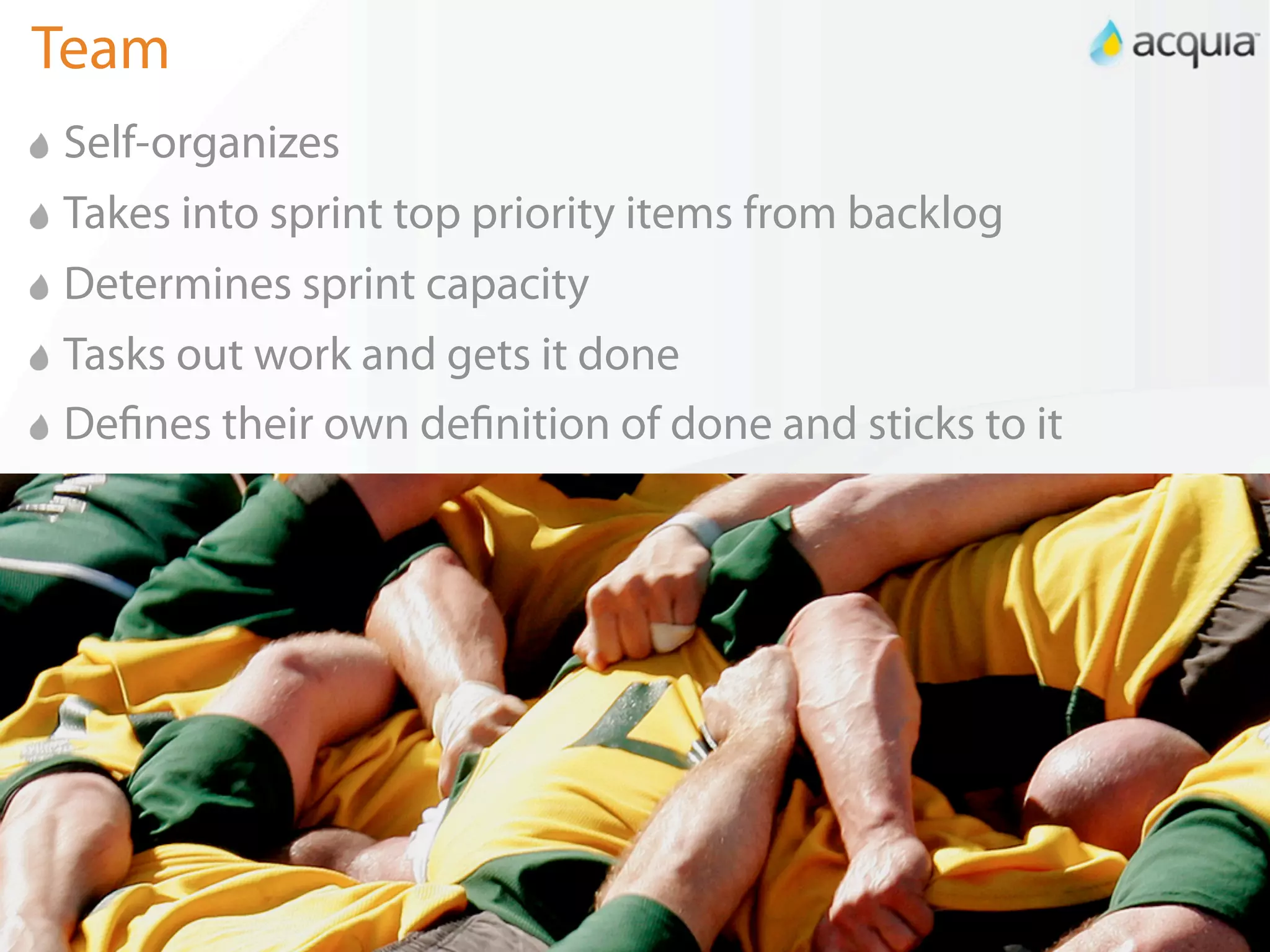 Team
Self-organizes
Takes into sprint top priority items from backlog
Determines sprint capacity
Tasks out work and gets it done
De nes their own de nition of done and sticks to it




                                                      7
 